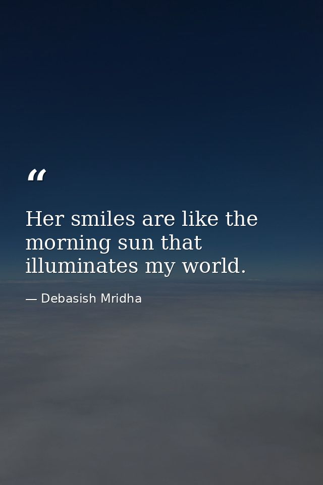 Her smiles are like the morning sun that illuminates my world. — Debasish Mridha