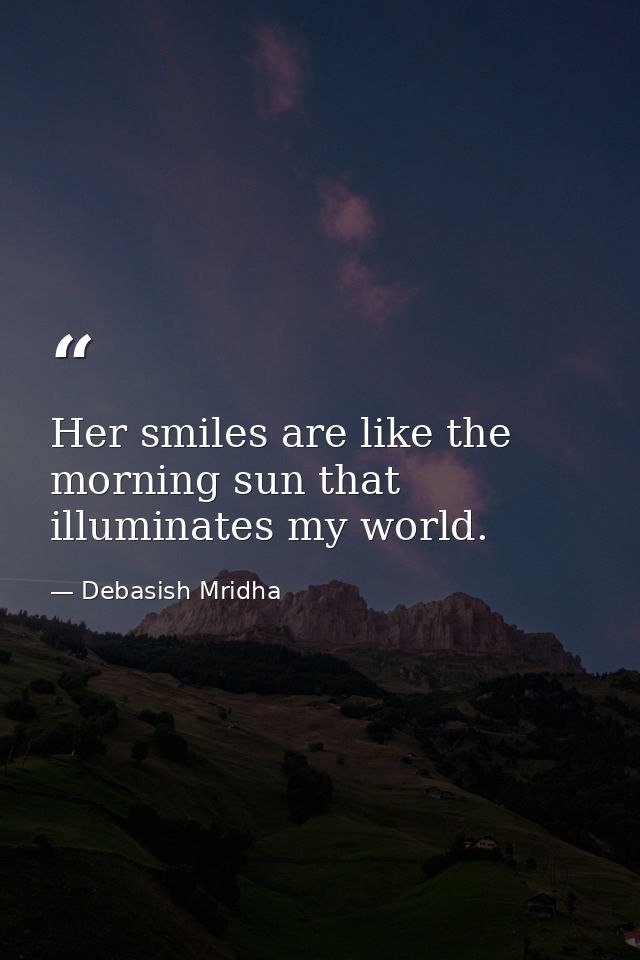 Her smiles are like the morning sun that illuminates my world. — Debasish Mridha