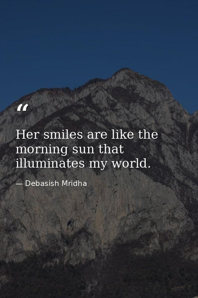Her smiles are like the morning sun that illuminates my world. — Debasish Mridha