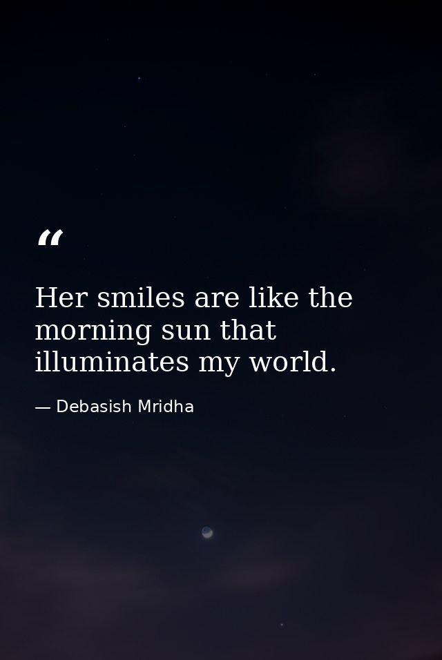 Her smiles are like the morning sun that illuminates my world. — Debasish Mridha