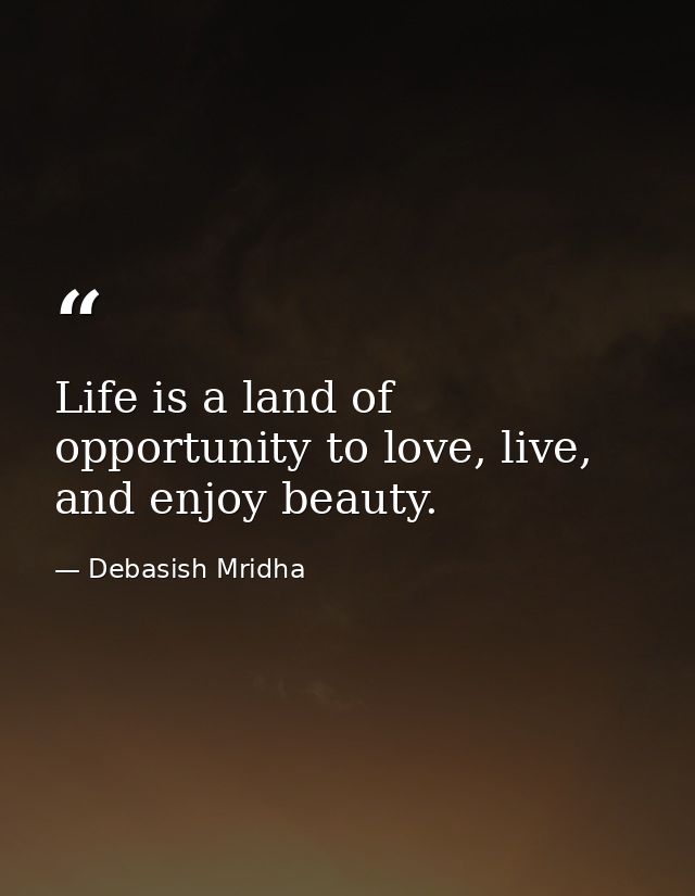 Life is a land of opportunity to love, live, and enjoy beauty. — Debasish Mridha
