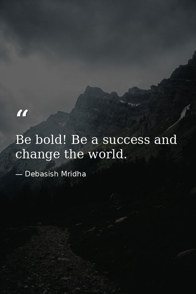 Be bold! Be a success and change the world. — Debasish Mridha
