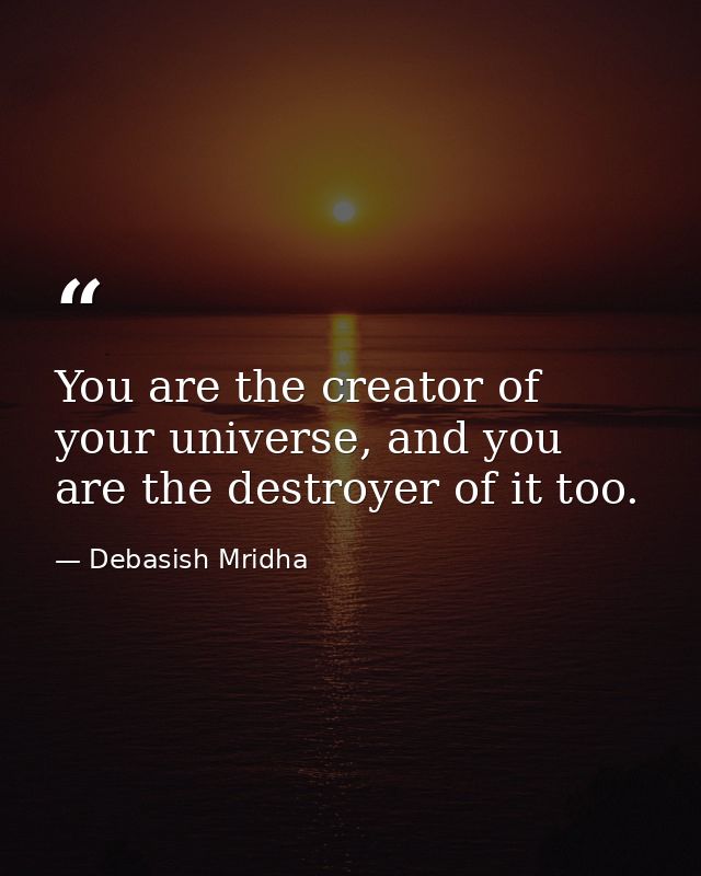 You are the creator of your universe, and you are the destroyer of it too. — Debasish Mridha