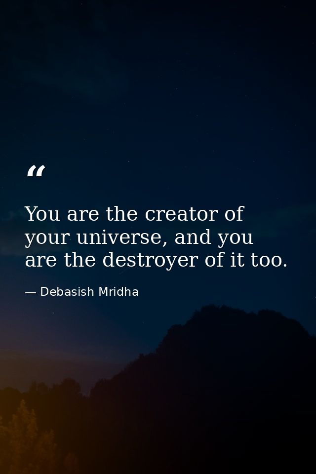 You are the creator of your universe, and you are the destroyer of it too. — Debasish Mridha