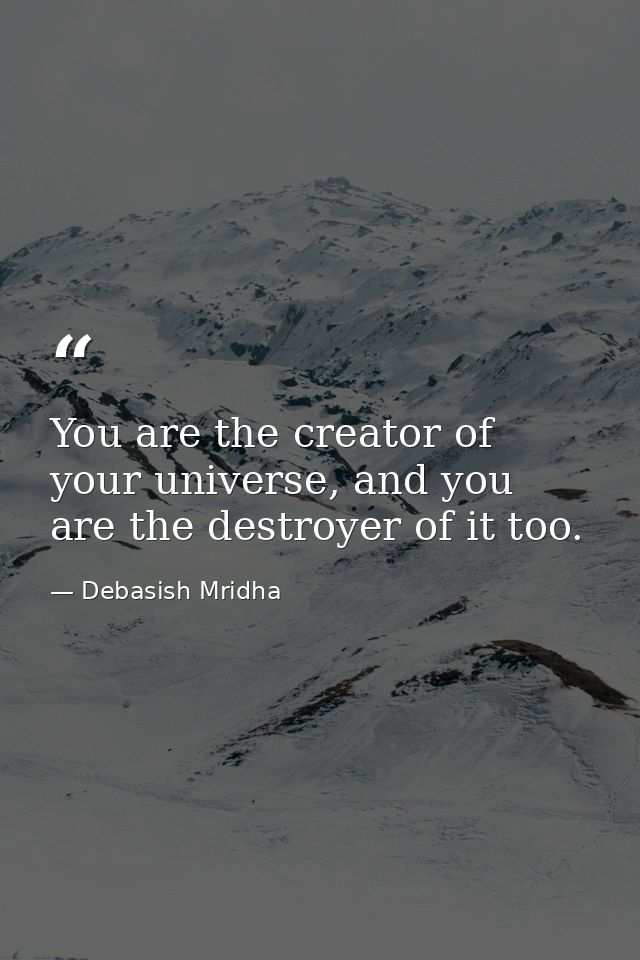 You are the creator of your universe, and you are the destroyer of it too. — Debasish Mridha