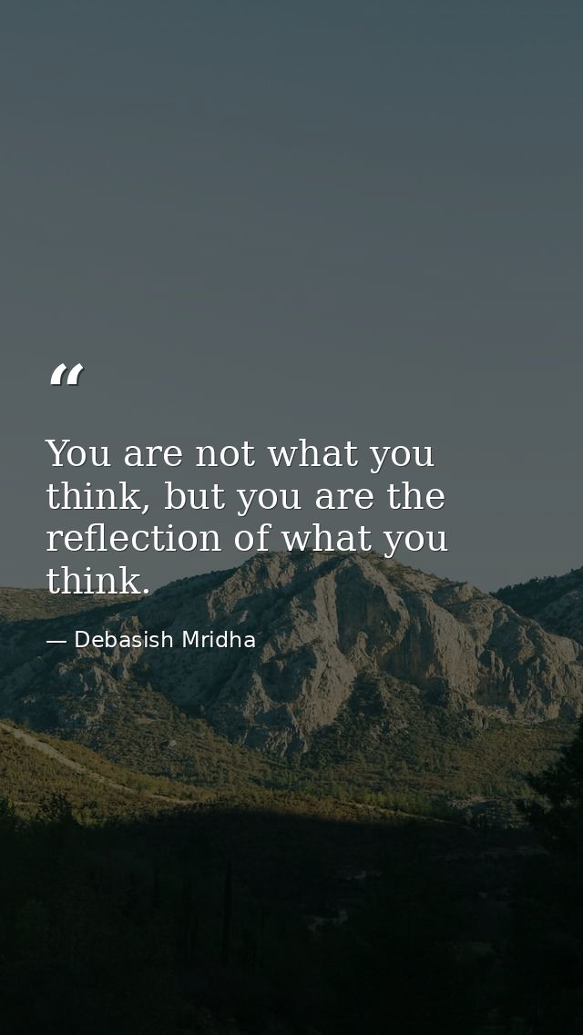 You are not what you think, but you are the reflection of what you think. — Debasish Mridha