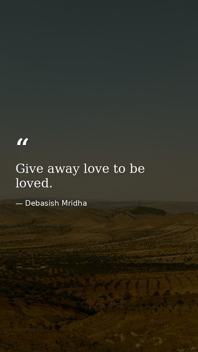 Give away love to be loved. — Debasish Mridha