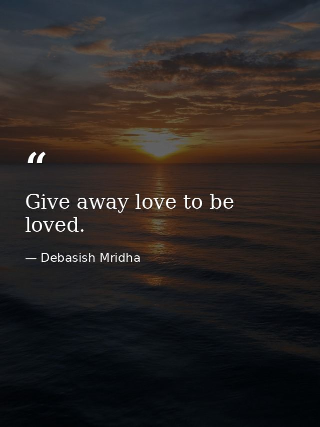 Give away love to be loved. — Debasish Mridha