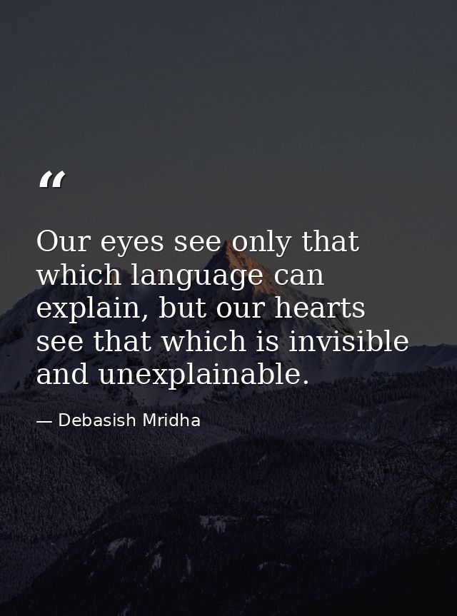 Our eyes see only that which language can explain, but our hearts see that which is invisible and unexplainable. — Debasish Mridha