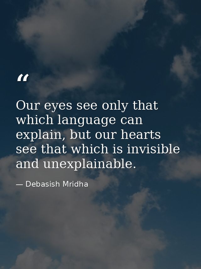 Our eyes see only that which language can explain, but our hearts see that which is invisible and unexplainable. — Debasish Mridha