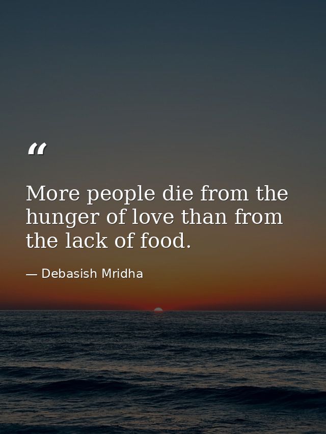 More people die from the hunger of love than from the lack of food. — Debasish Mridha