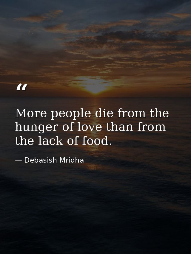 More people die from the hunger of love than from the lack of food. — Debasish Mridha