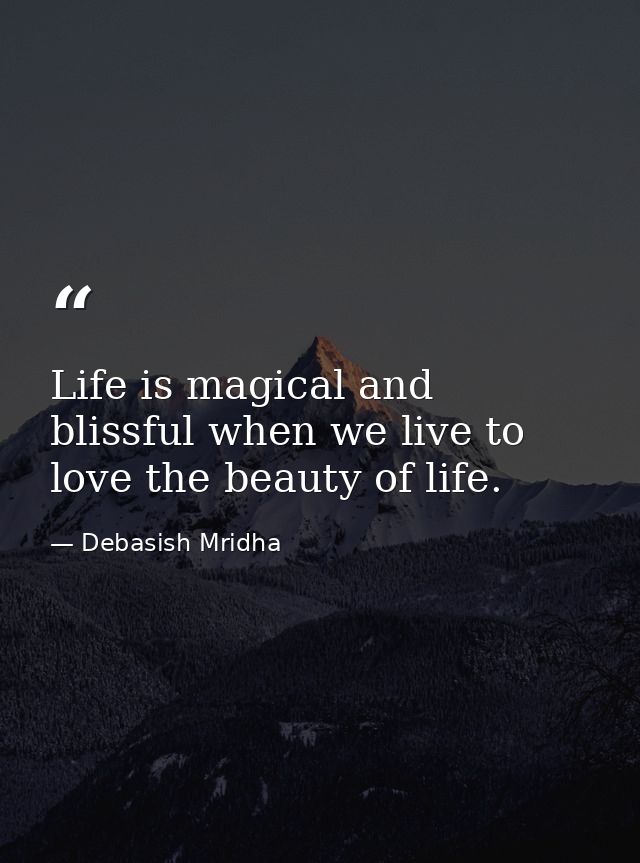 Life is magical and blissful when we live to love the beauty of life. — Debasish Mridha