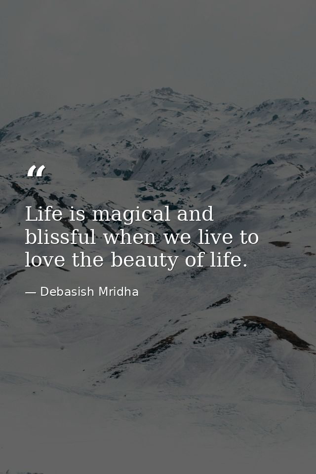 Life is magical and blissful when we live to love the beauty of life. — Debasish Mridha