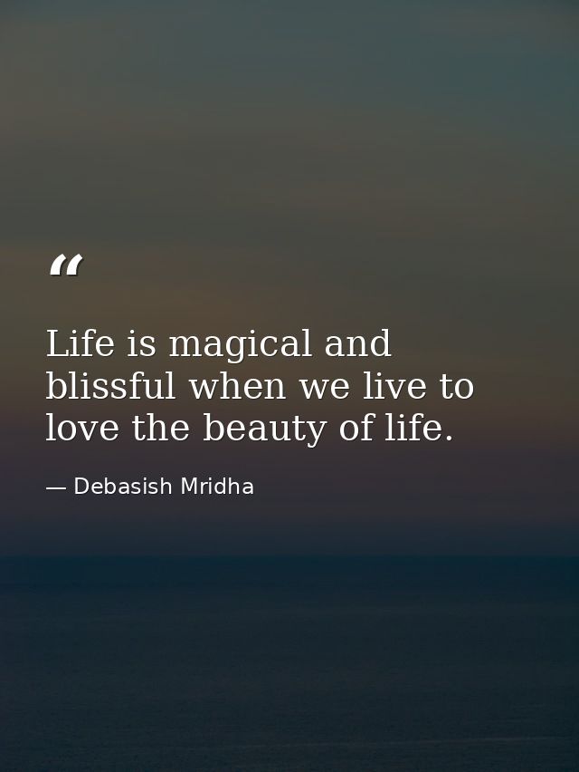Life is magical and blissful when we live to love the beauty of life. — Debasish Mridha