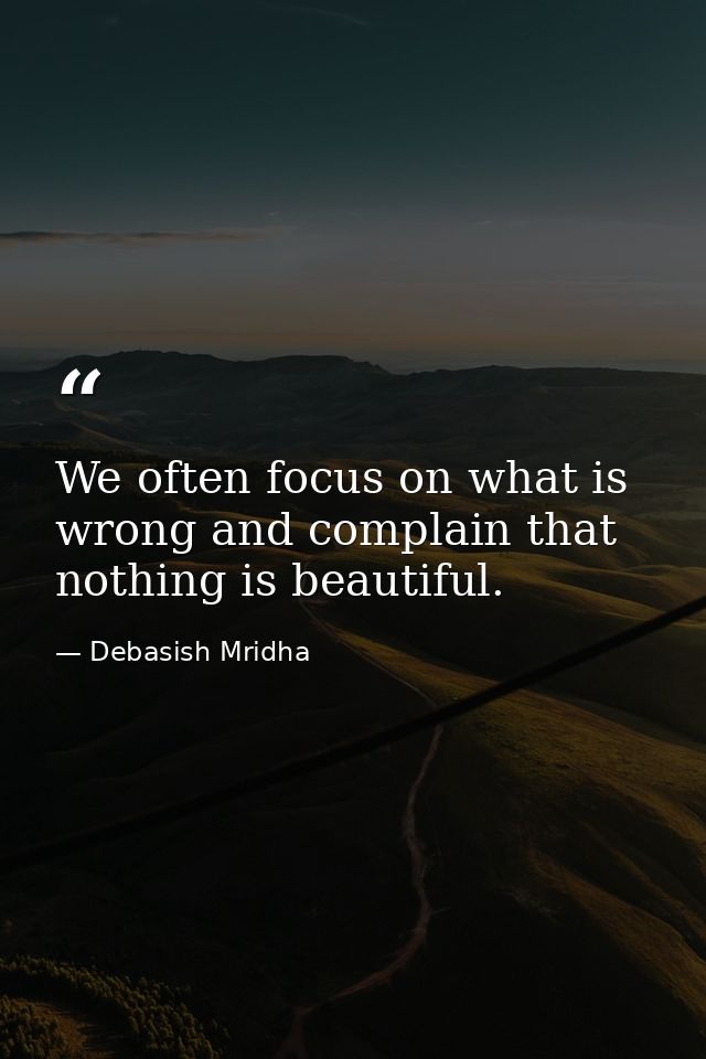 We often focus on what is wrong and complain that nothing is beautiful. — Debasish Mridha