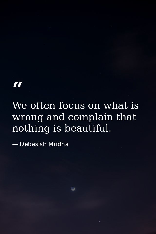 We often focus on what is wrong and complain that nothing is beautiful. — Debasish Mridha