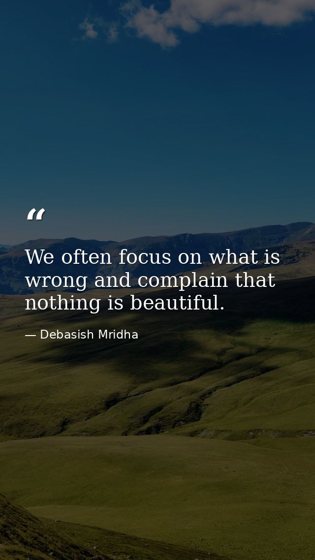 We often focus on what is wrong and complain that nothing is beautiful. — Debasish Mridha