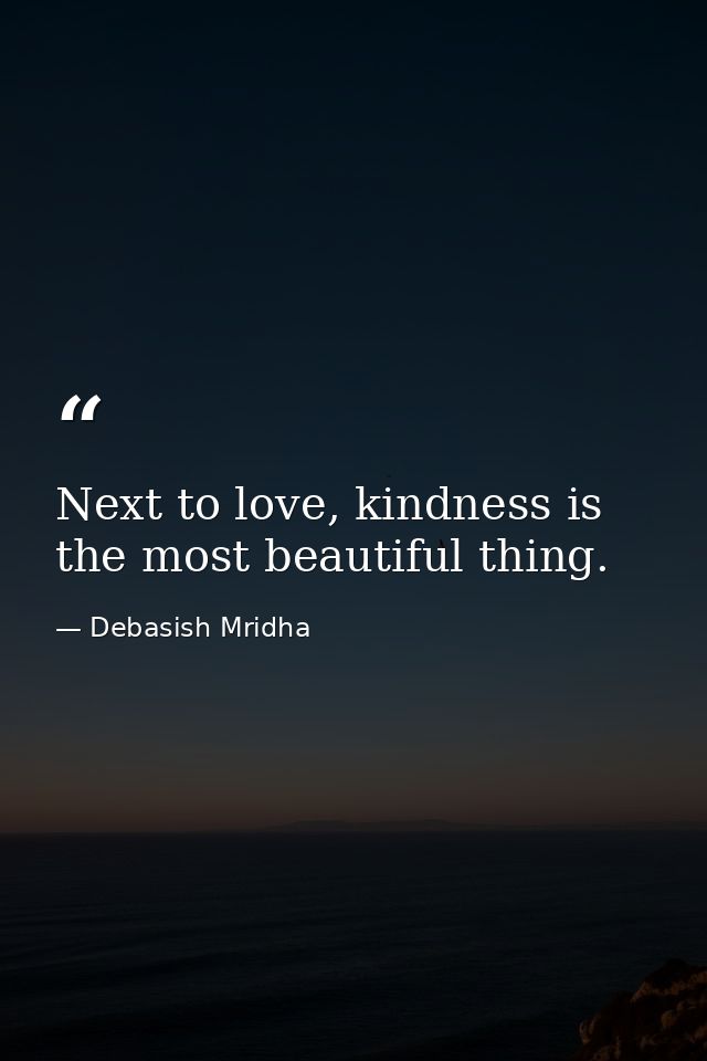 Next to love, kindness is the most beautiful thing. — Debasish Mridha