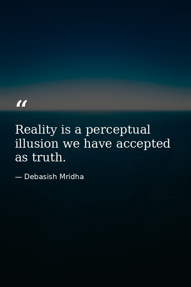 Reality is a perceptual illusion we have accepted as truth. — Debasish Mridha