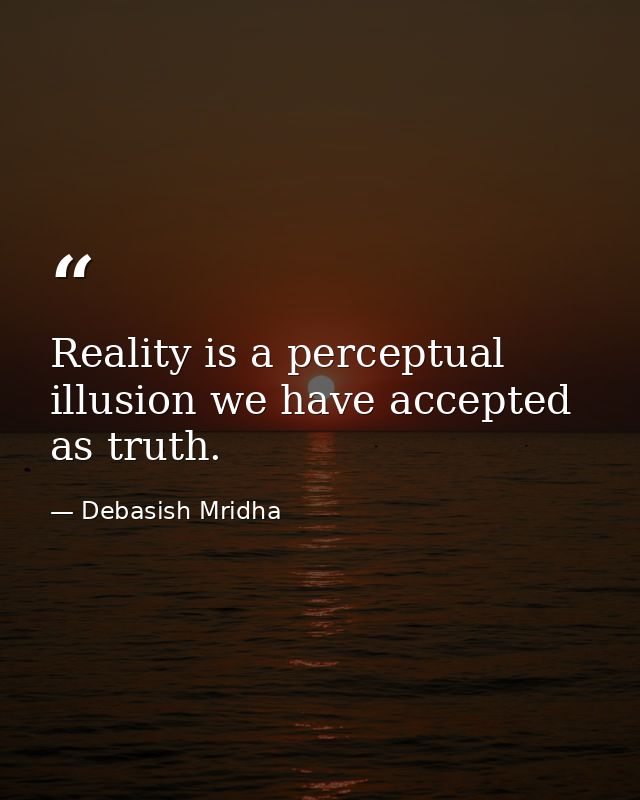 Reality is a perceptual illusion we have accepted as truth. — Debasish Mridha