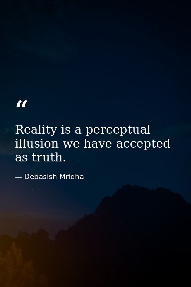 Reality is a perceptual illusion we have accepted as truth. — Debasish Mridha