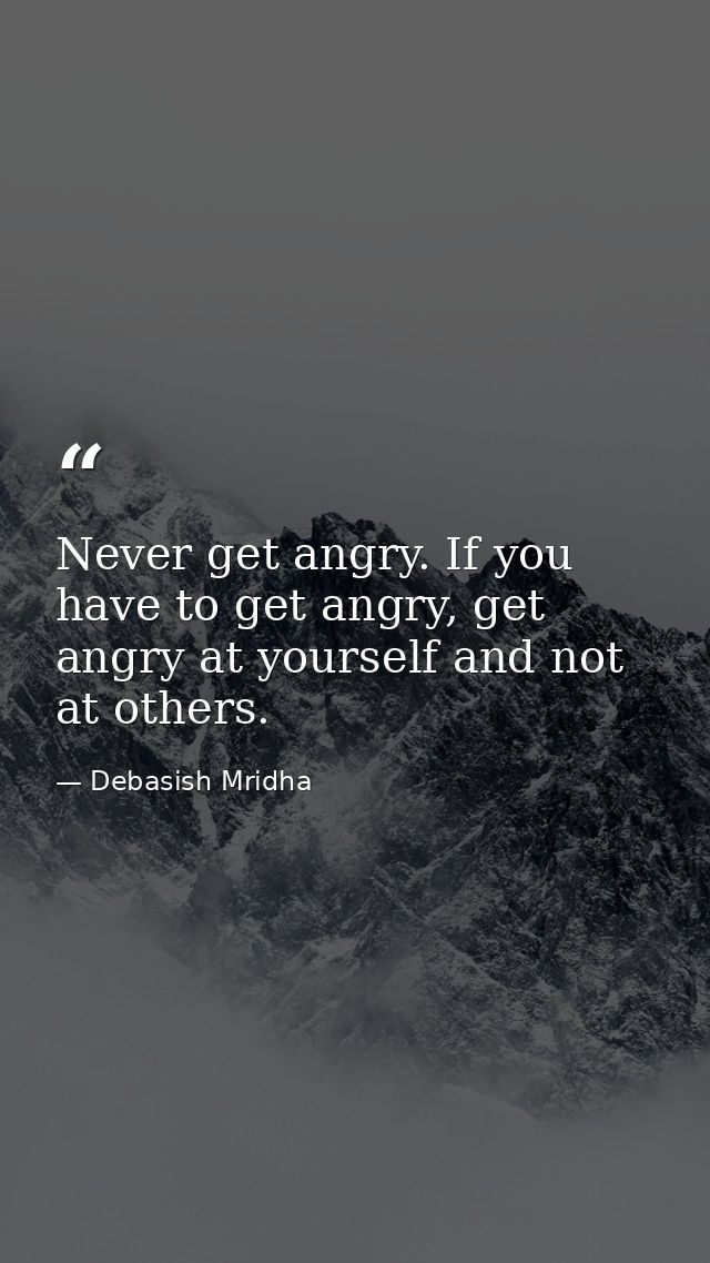Never get angry. If you have to get angry, get angry at yourself and not at others. — Debasish Mridha