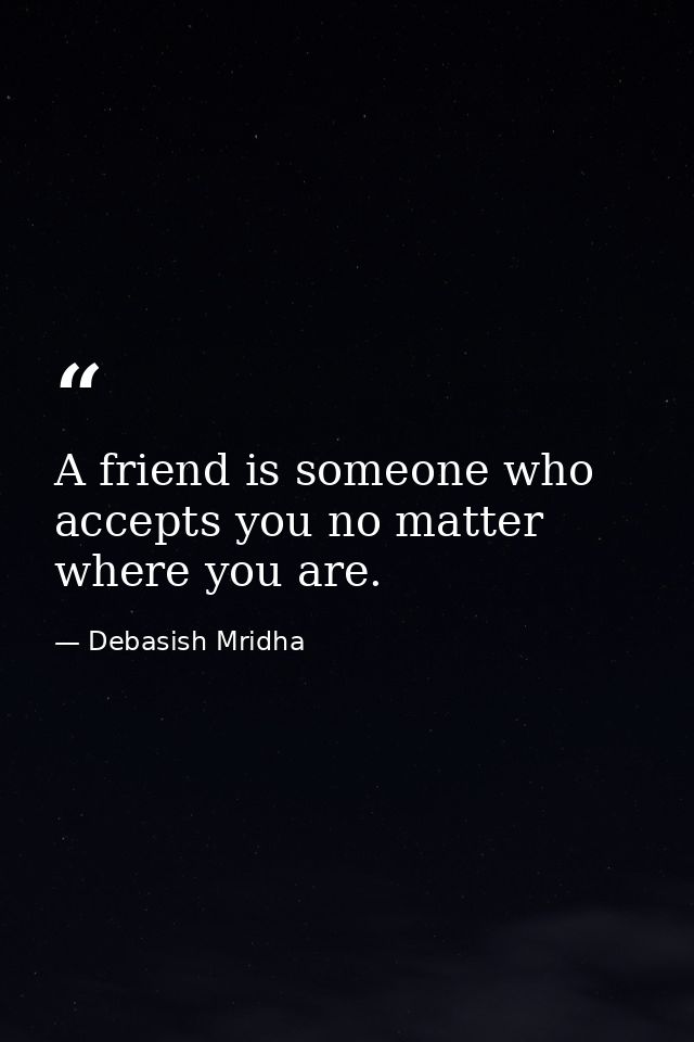 A friend is someone who accepts you no matter where you are. — Debasish Mridha