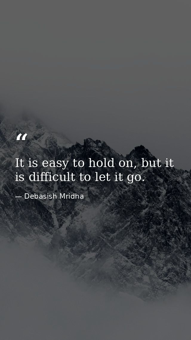 It is easy to hold on, but it is difficult to let it go. — Debasish Mridha