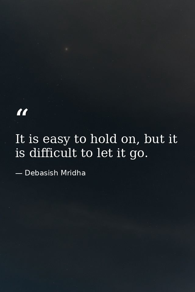 It is easy to hold on, but it is difficult to let it go. — Debasish Mridha