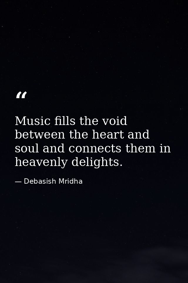 Music fills the void between the heart and soul and connects them in heavenly delights. — Debasish Mridha