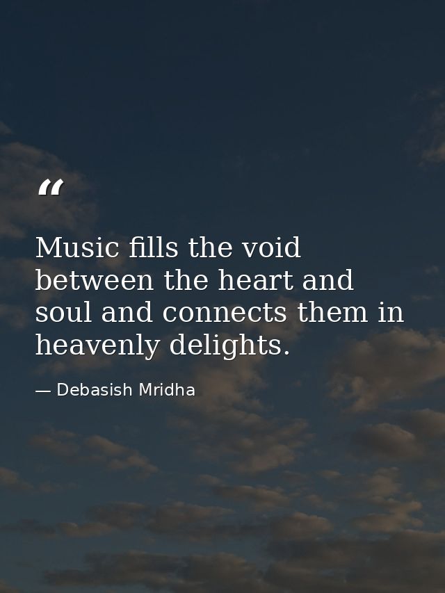 Music fills the void between the heart and soul and connects them in heavenly delights. — Debasish Mridha