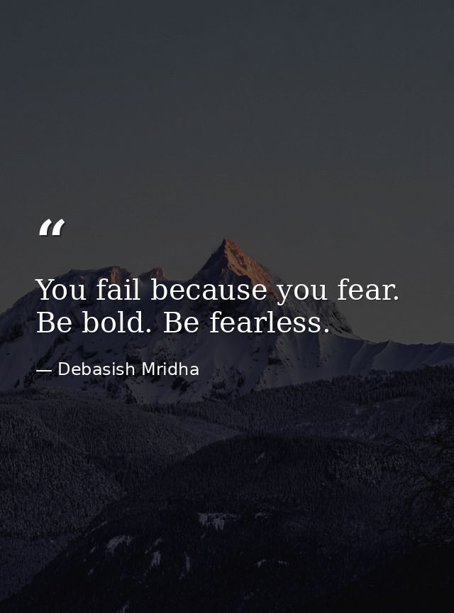 You fail because you fear. Be bold. Be fearless. — Debasish Mridha