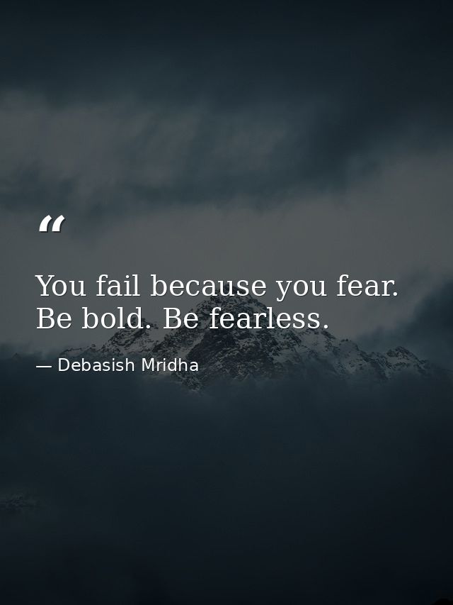 You fail because you fear. Be bold. Be fearless. — Debasish Mridha