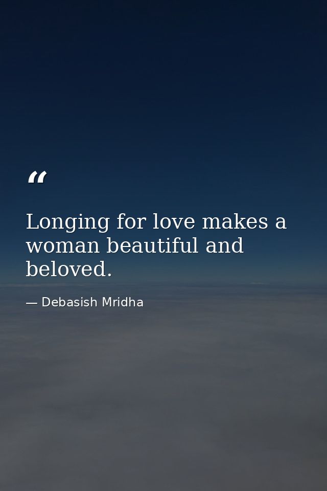Longing for love makes a woman beautiful and beloved. — Debasish Mridha