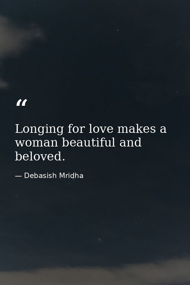 Longing for love makes a woman beautiful and beloved. — Debasish Mridha