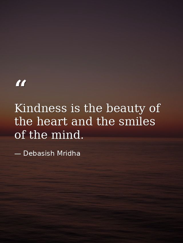 Kindness is the beauty of the heart and the smiles of the mind. — Debasish Mridha