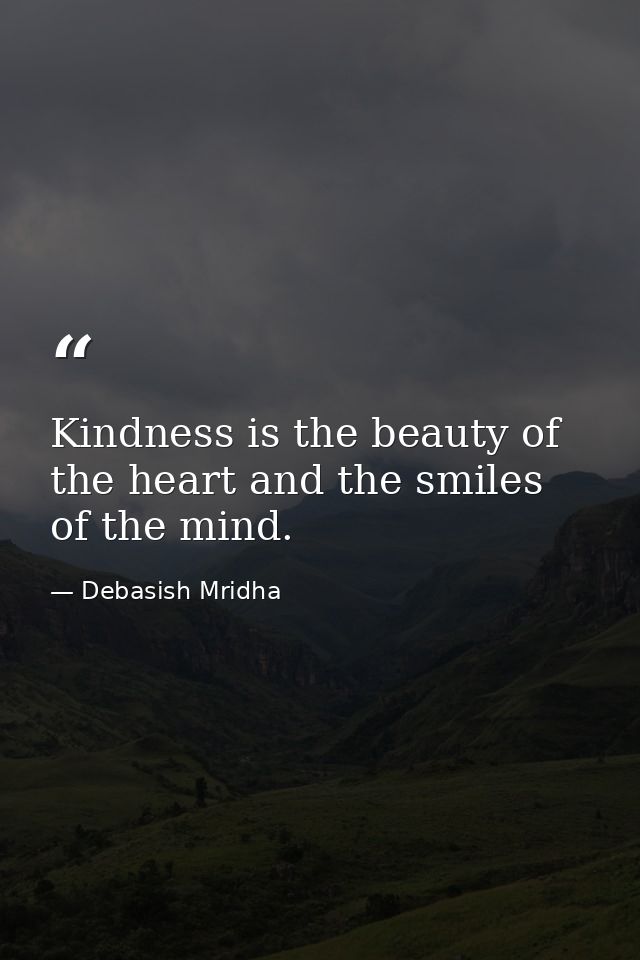 Kindness is the beauty of the heart and the smiles of the mind. — Debasish Mridha