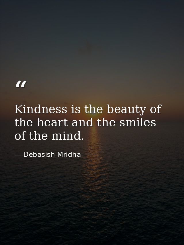 Kindness is the beauty of the heart and the smiles of the mind. — Debasish Mridha
