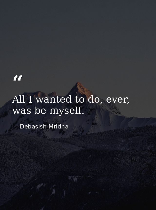 All I wanted to do, ever, was be myself. — Debasish Mridha