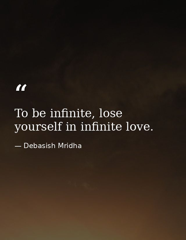 To be infinite, lose yourself in infinite love. — Debasish Mridha
