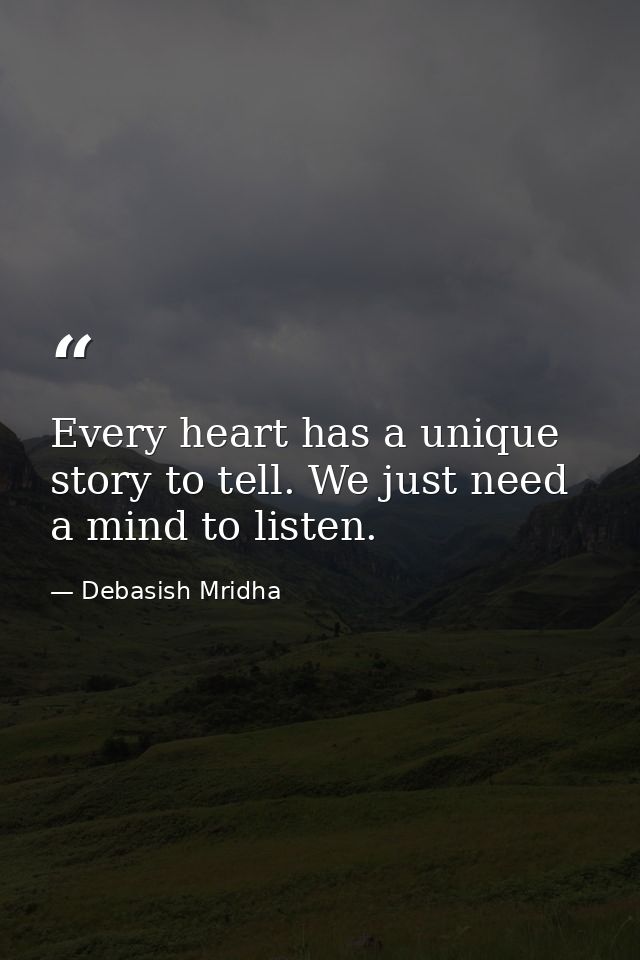 Every heart has a unique story to tell. We just need a mind to listen. — Debasish Mridha