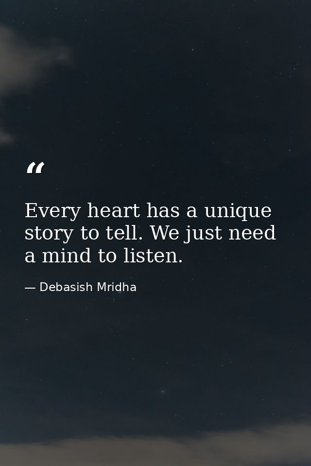 Every heart has a unique story to tell. We just need a mind to listen. — Debasish Mridha