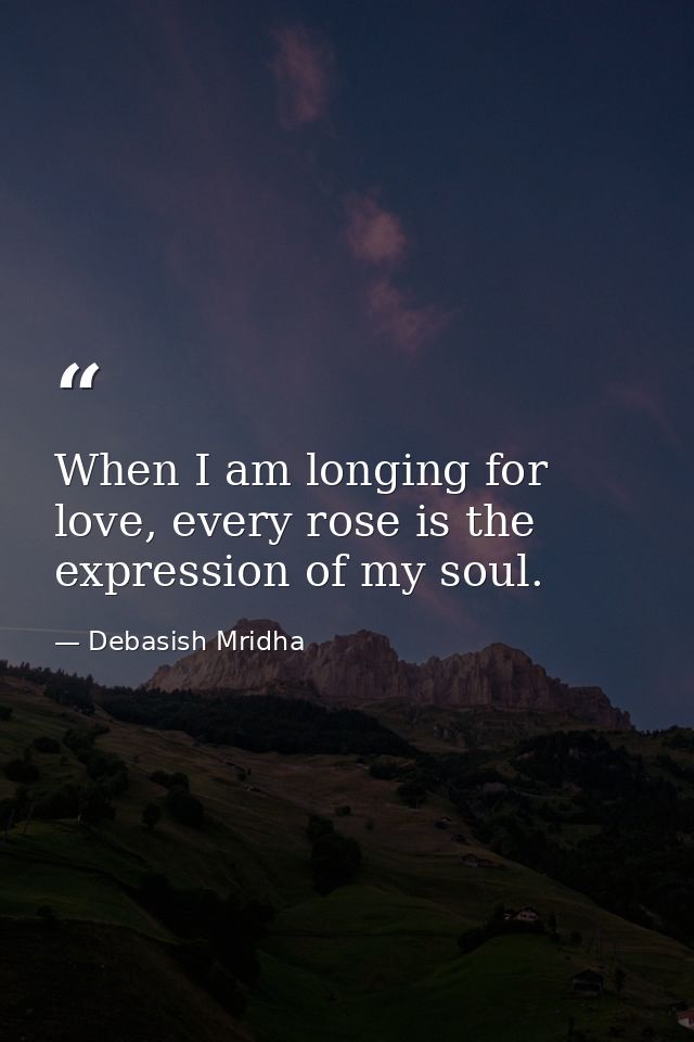 When I am longing for love, every rose is the expression of my soul. — Debasish Mridha