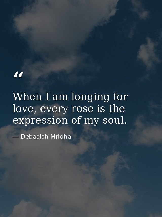 When I am longing for love, every rose is the expression of my soul. — Debasish Mridha