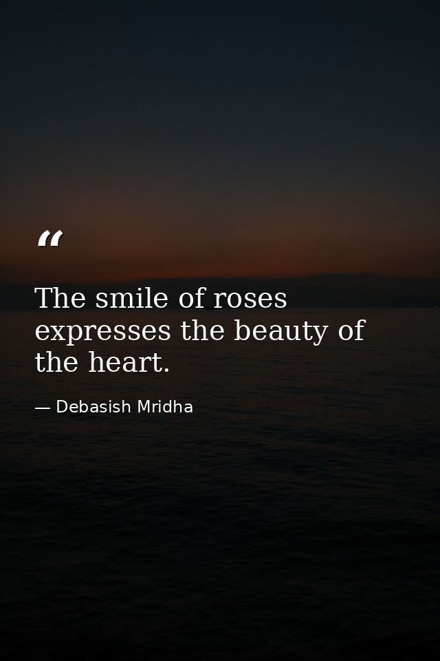 The smile of roses expresses the beauty of the heart. — Debasish Mridha