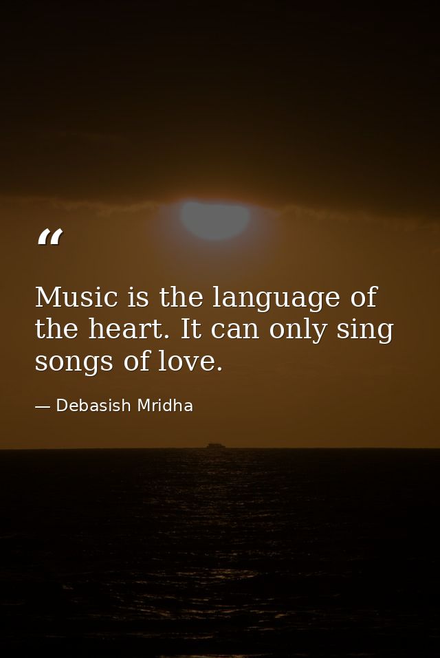 Music is the language of the heart. It can only sing songs of love. — Debasish Mridha