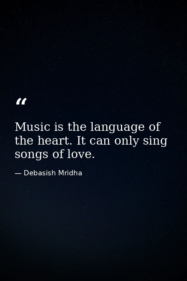 Music is the language of the heart. It can only sing songs of love. — Debasish Mridha