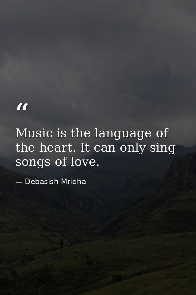 Music is the language of the heart. It can only sing songs of love. — Debasish Mridha