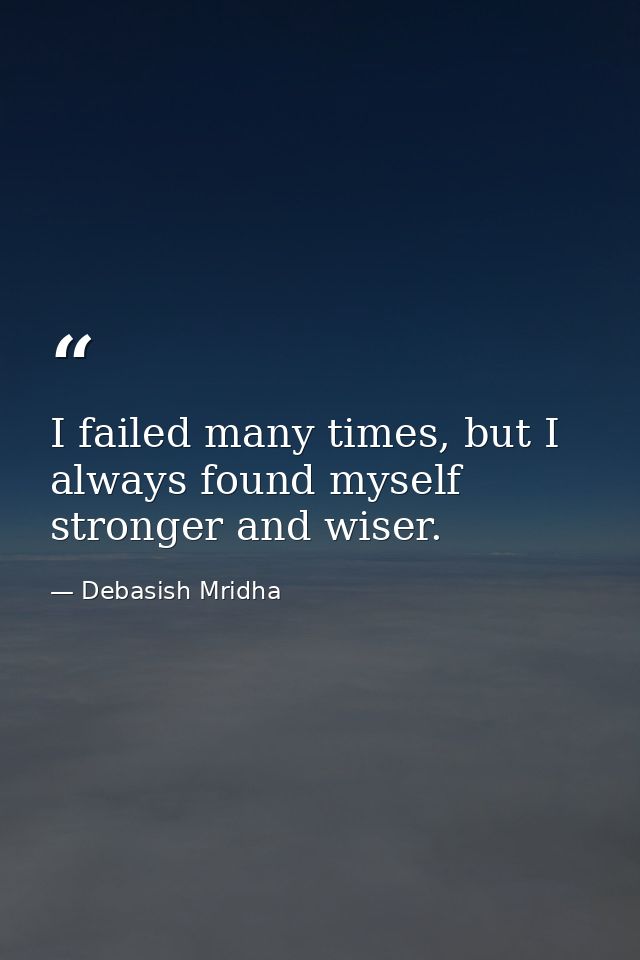 I failed many times, but I always found myself stronger and wiser. — Debasish Mridha